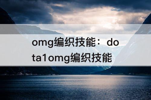 omg编织技能：dota1omg编织技能