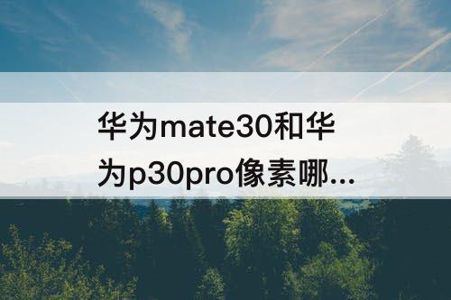华为mate30和华为p30pro像素哪个好