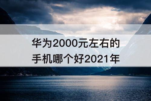华为2000元左右的手机哪个好2021年