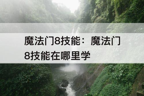 魔法门8技能：魔法门8技能在哪里学