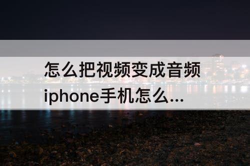 怎么把视频变成音频 iphone手机怎么把视频变成音频