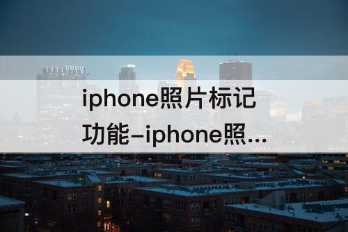 iphone照片标记功能-iphone照片标记功能忘记保存