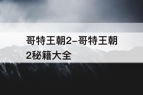 哥特王朝2-哥特王朝2秘籍大全