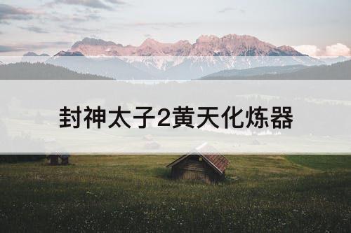 封神太子2黄天化炼器