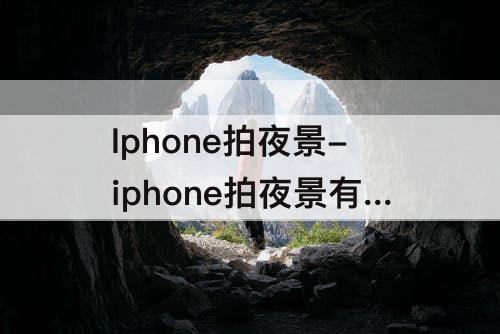 Iphone拍夜景-iphone拍夜景有光斑