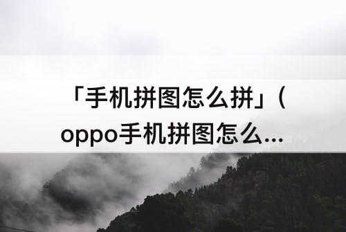 「手机拼图怎么拼」(oppo手机拼图怎么拼)