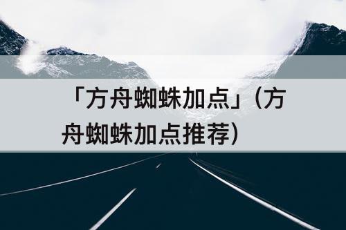 「方舟蜘蛛加点」(方舟蜘蛛加点推荐)
