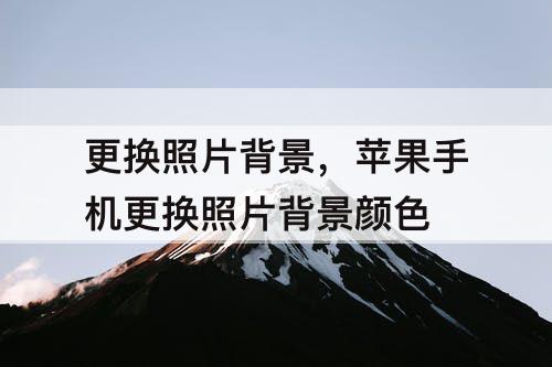 更换照片背景，苹果手机更换照片背景颜色