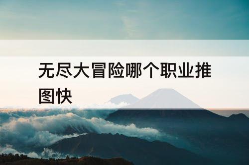 无尽大冒险哪个职业推图快