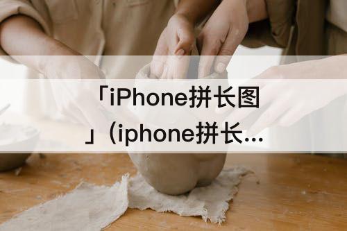「iPhone拼长图」(iphone拼长图功能)