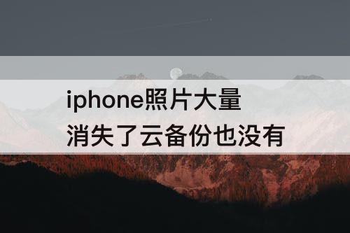 iphone照片大量消失了云备份也没有