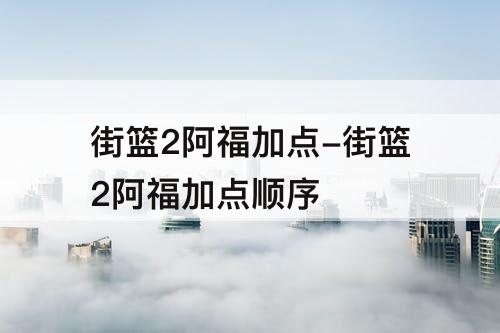 街篮2阿福加点-街篮2阿福加点顺序