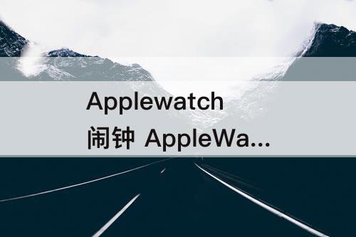 Applewatch闹钟 AppleWatch闹钟不震动