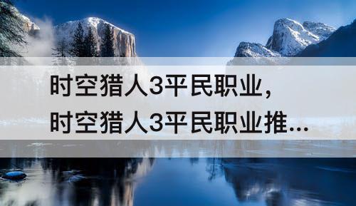 时空猎人3平民职业，时空猎人3平民职业推荐