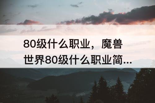 80级什么职业，魔兽世界80级什么职业简单