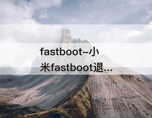 fastboot-小米fastboot退出后软件怎么没有了