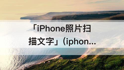 「iPhone照片扫描文字」(iphone照片扫描文字变文本)