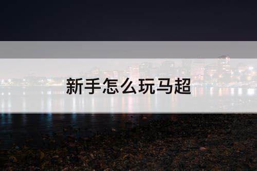 新手怎么玩马超