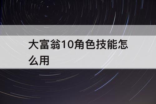 大富翁10角色技能怎么用