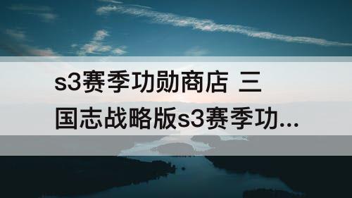 s3赛季功勋商店 三国志战略版s3赛季功勋商店