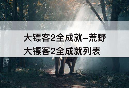 大镖客2全成就-荒野大镖客2全成就列表