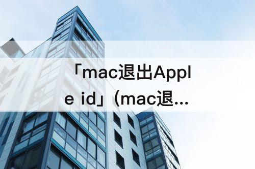 「mac退出Apple id」(mac退出apple id一直转圈)