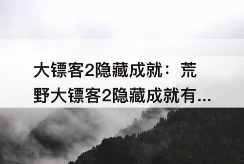 大镖客2隐藏成就：荒野大镖客2隐藏成就有哪些