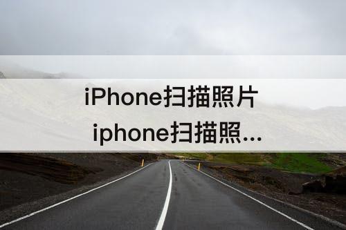 iPhone扫描照片 iphone扫描照片文字