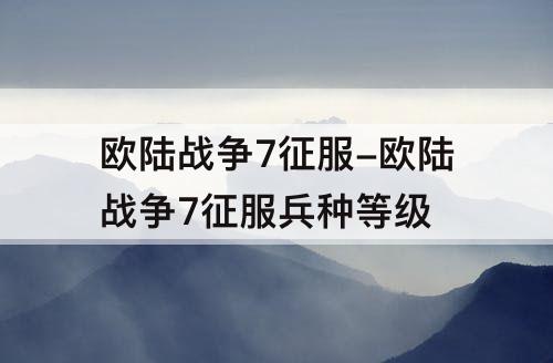 欧陆战争7征服-欧陆战争7征服兵种等级