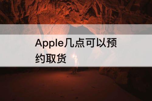 Apple几点可以预约取货