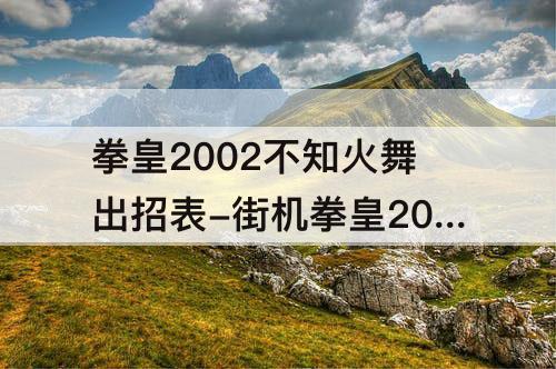 拳皇2002不知火舞出招表-街机拳皇2002不知火舞出招表