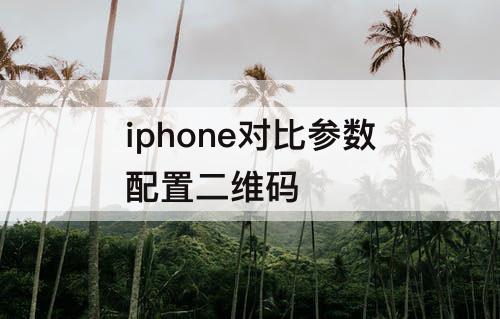 iphone对比参数配置二维码