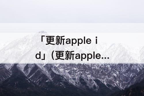 「更新apple id」(更新apple id设置一直出现怎么关闭)