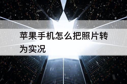 苹果手机怎么把照片转为实况