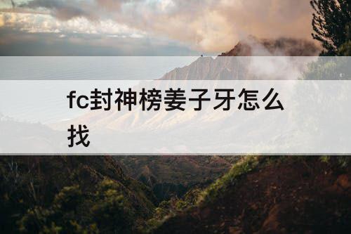 fc封神榜姜子牙怎么找