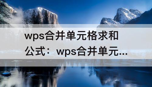 wps合并单元格求和公式：wps合并单元格求和公式怎么用