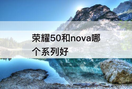 荣耀50和nova哪个系列好