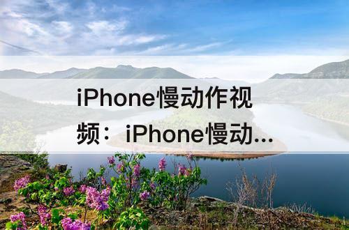 iPhone慢动作视频：iPhone慢动作视频怎么变正常速度