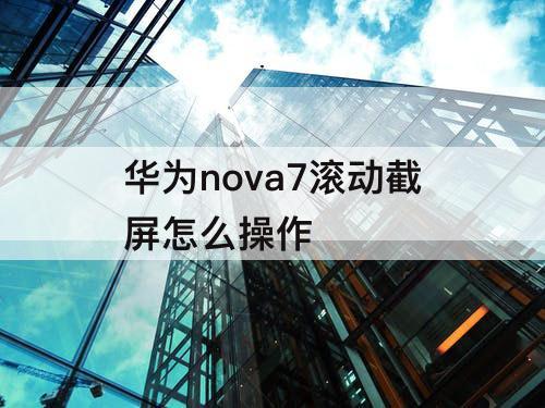 华为nova7滚动截屏怎么操作