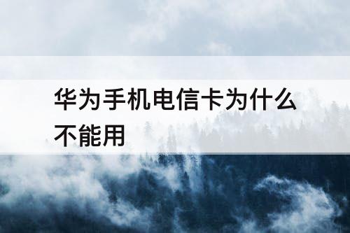 华为手机电信卡为什么不能用