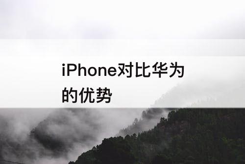 iPhone对比华为的优势