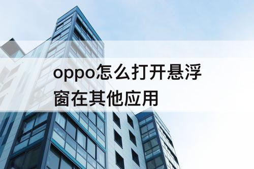 oppo怎么打开悬浮窗在其他应用