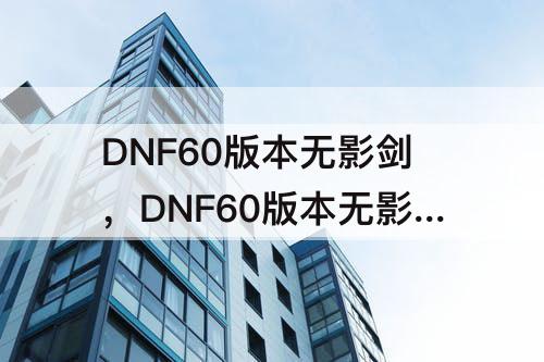 DNF60版本无影剑，DNF60版本无影剑攻略