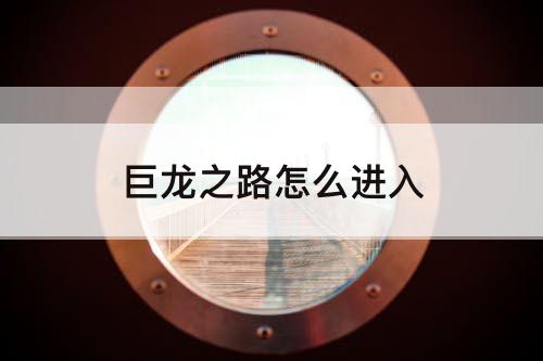 巨龙之路怎么进入