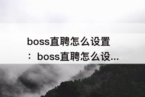 boss直聘怎么设置：boss直聘怎么设置包住的