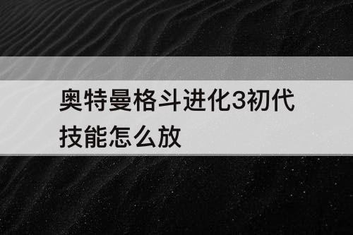 奥特曼格斗进化3初代技能怎么放