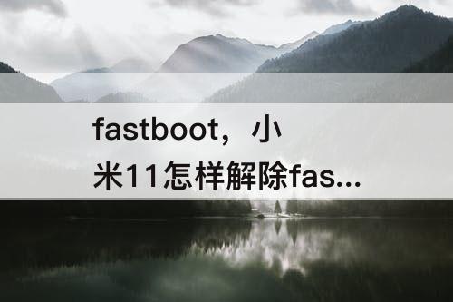 fastboot，小米11怎样解除fastboot