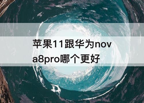 苹果11跟华为nova8pro哪个更好