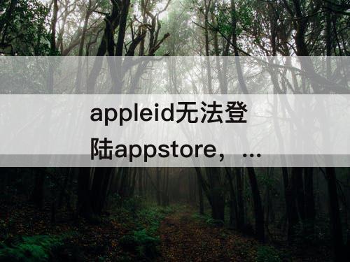 appleid无法登陆appstore，新注册appleid无法登陆appstore