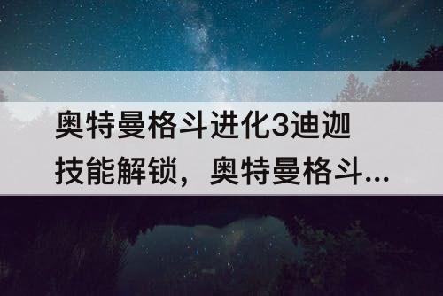 奥特曼格斗进化3迪迦技能解锁，奥特曼格斗进化3迪迦技能解锁条件